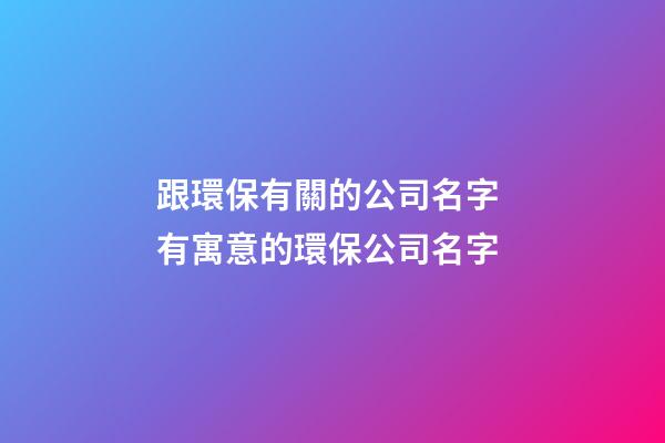 跟環保有關的公司名字 有寓意的環保公司名字-第1張-公司起名-玄機派